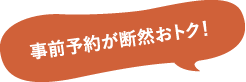 事前予約が断然おトク！