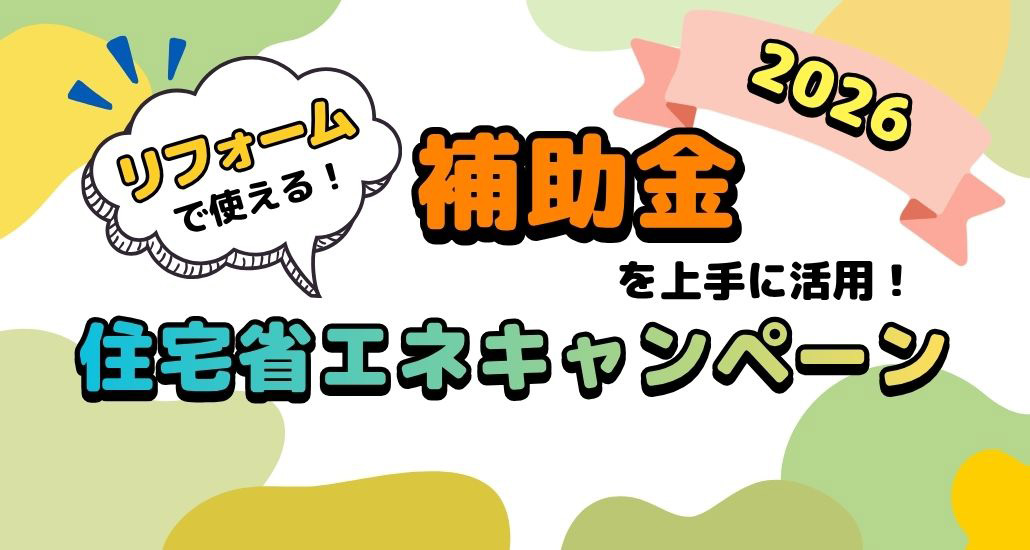 リフォームで使える!補助金を上手に活用!住宅省エネキャンペーン