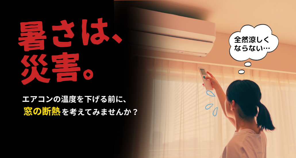 暑さは、災害。エアコンの温度を下げる前に、窓の断熱を考えてみませんか?
