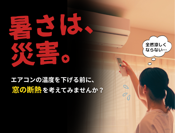 暑さは、災害。エアコンの温度を下げる前に、窓の断熱を考えてみませんか？